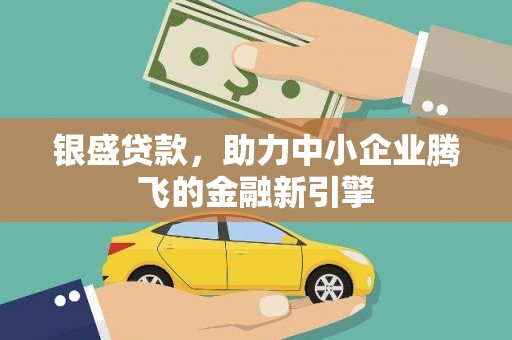 西华银盛贷款，助力中小企业腾飞的金融新引擎