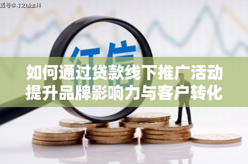 璧山如何通过贷款线下推广活动提升品牌影响力与客户转化率