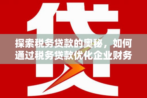 城东探索税务贷款的奥秘，如何通过税务贷款优化企业财务