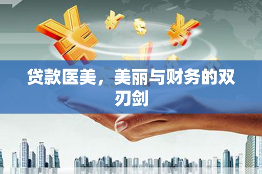 马边贷款医美，美丽与财务的双刃剑