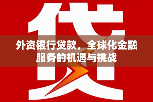 雄安新区外资银行贷款，全球化金融服务的机遇与挑战