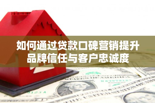 嘉定如何通过贷款口碑营销提升品牌信任与客户忠诚度