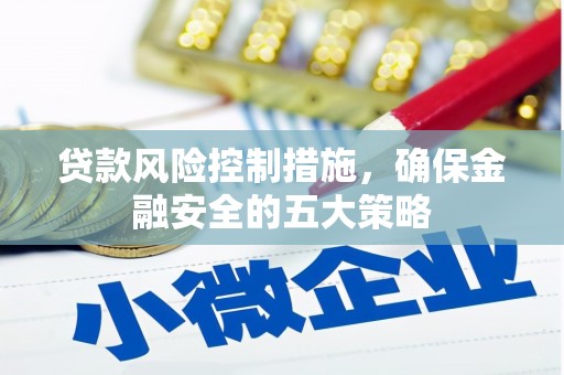 磐石贷款风险控制措施，确保金融安全的五大策略