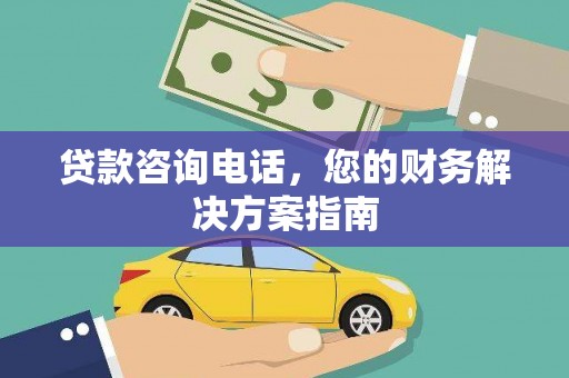 岑巩贷款咨询电话，您的财务解决方案指南