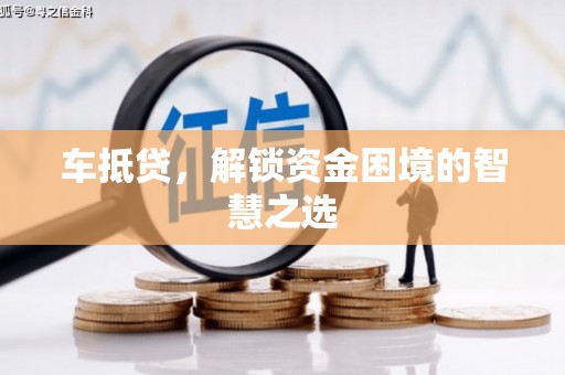 大祥车抵贷，解锁资金困境的智慧之选