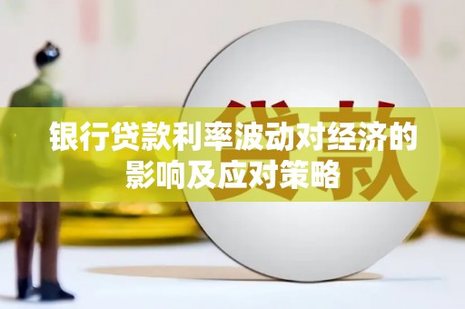 泰武银行贷款利率波动对经济的影响及应对策略