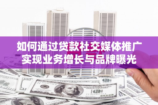 和田如何通过贷款社交媒体推广实现业务增长与品牌曝光