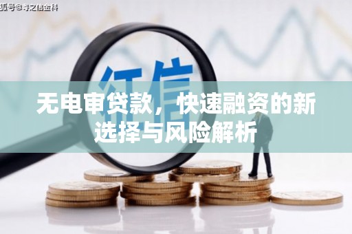 彬县无电审贷款，快速融资的新选择与风险解析