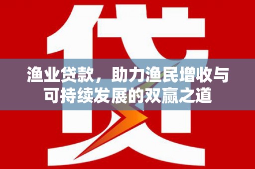 葫芦岛渔业贷款，助力渔民增收与可持续发展的双赢之道