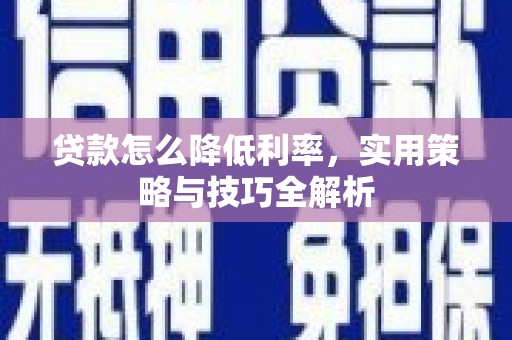 汉中贷款怎么降低利率，实用策略与技巧全解析