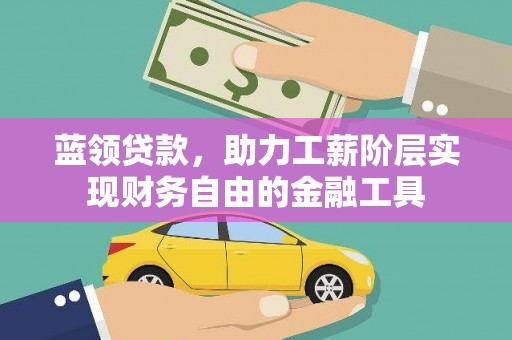 弋江蓝领贷款，助力工薪阶层实现财务自由的金融工具