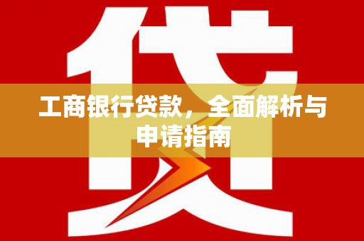 当涂工商银行贷款，全面解析与申请指南