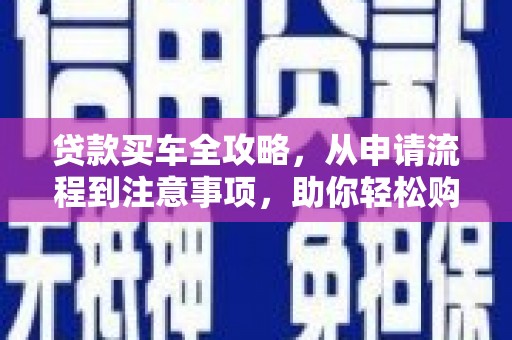 港闸贷款买车全攻略，从申请流程到注意事项，助你轻松购车
