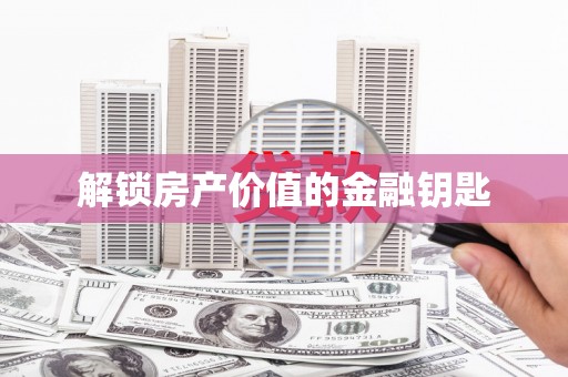 咸丰解锁房产价值的金融钥匙