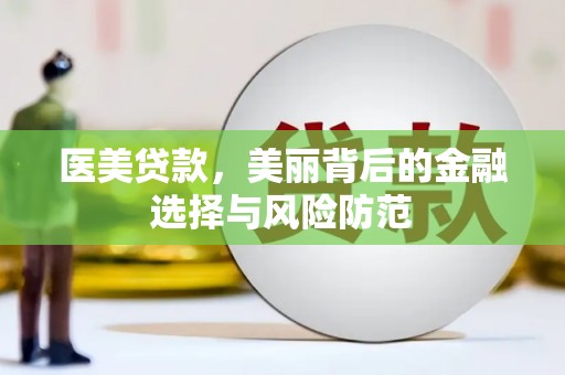 瓯海医美贷款，美丽背后的金融选择与风险防范
