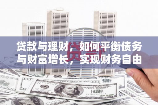 石龙贷款与理财，如何平衡债务与财富增长，实现财务自由