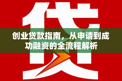 固镇创业贷款指南，从申请到成功融资的全流程解析