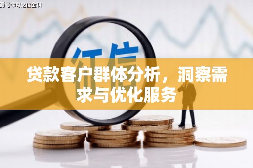 浈江贷款客户群体分析，洞察需求与优化服务